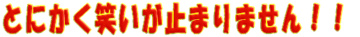 とにかく笑いが止まりません!!